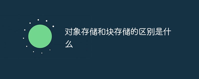 對象存儲和塊存儲的區(qū)別是什么