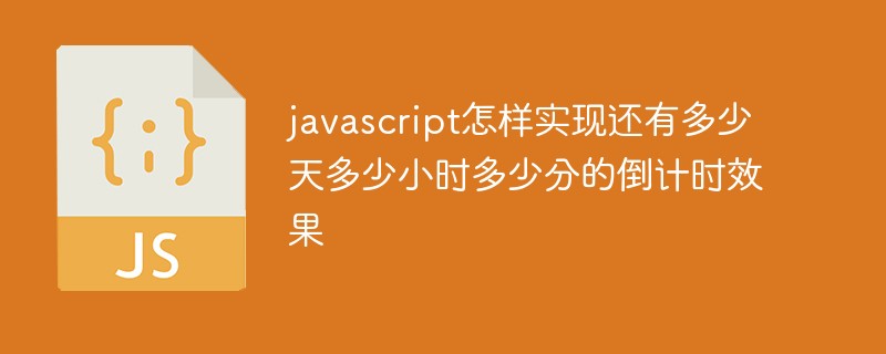 javascript怎樣實現還有多少天多少小時多少分的倒計時效果
