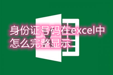 身份證號碼在excel中怎么完整顯示 身份證號碼在excel中完整顯示的教程