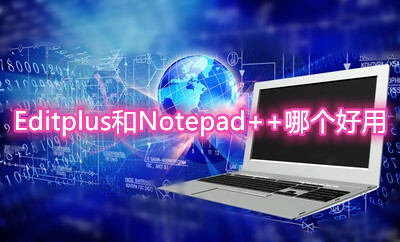Editplus和Notepad++哪個好用？特色功能詳細對比