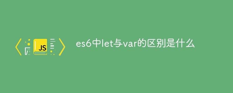 es6中let與var的區別是什么
