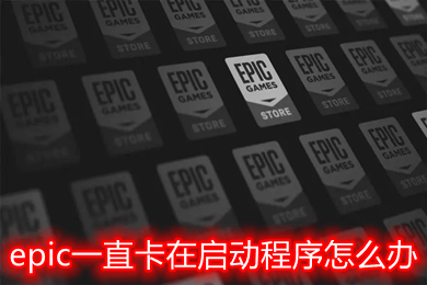 epic一直卡在啟動程序怎么辦 epic一直加載沒反應進不去解決方法