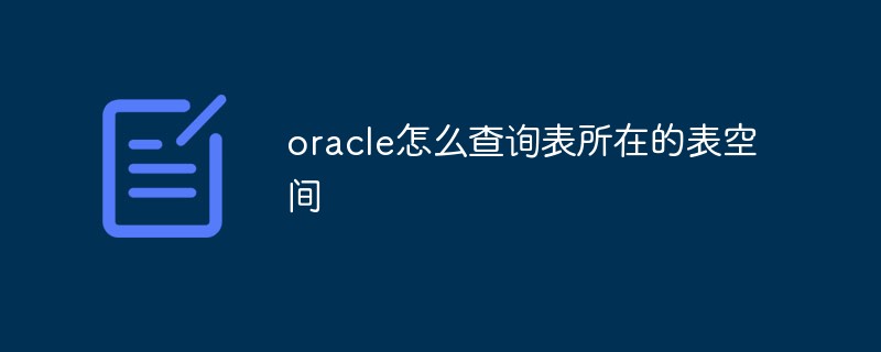 oracle怎么查詢表所在的表空間