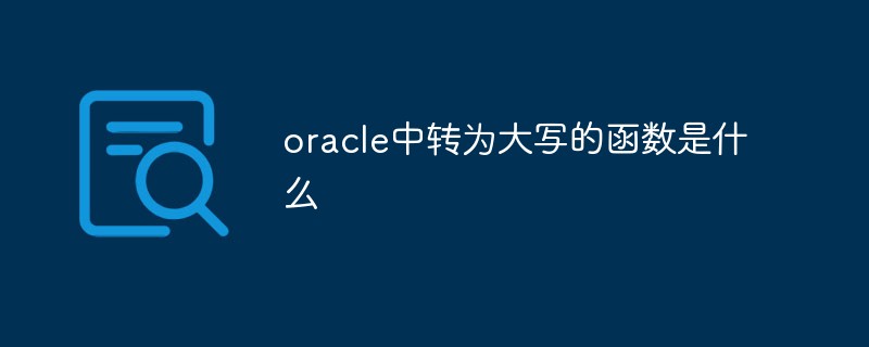 oracle中轉(zhuǎn)為大寫的函數(shù)是什么