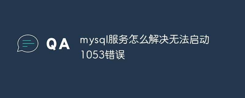 mysql服務怎么解決無法啟動1053錯誤