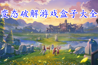 變態破解游戲盒子大全 2022十大變態版手游盒子排名