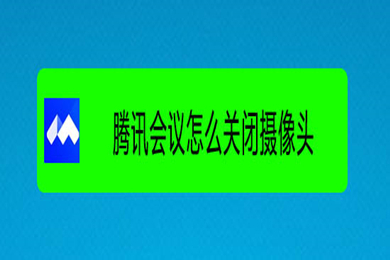 騰訊會議怎么關閉攝像頭 騰訊會議關閉攝像頭的圖文教程
