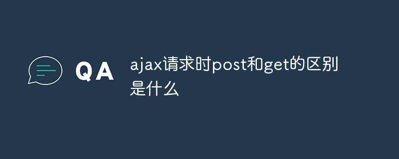 ajax請(qǐng)求時(shí)post和get的區(qū)別是什么