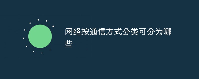 網絡按通信方式分類可分為哪些