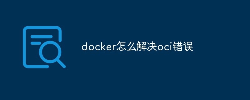 docker怎么解決oci錯誤
