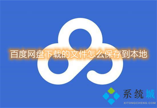 百度網(wǎng)盤下載的文件怎么保存到本地 百度網(wǎng)盤文件怎么下載到本地