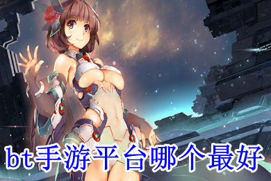 bt手游平臺(tái)哪個(gè)最好 bt手游app平臺(tái)排行榜