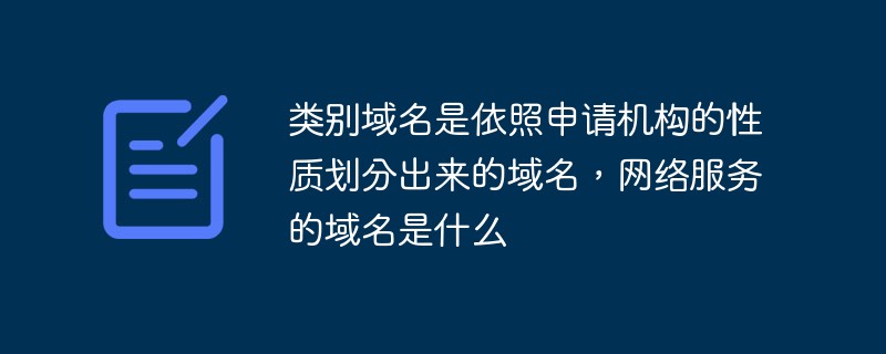 類別域名是依照申請機構(gòu)的性質(zhì)劃分出來的域名，網(wǎng)絡(luò)服務(wù)的域名是什么