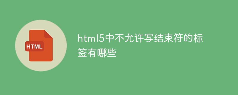 html5中不允許寫結(jié)束符的標(biāo)簽有哪些