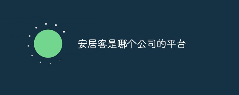 安居客是哪個(gè)公司的平臺(tái)