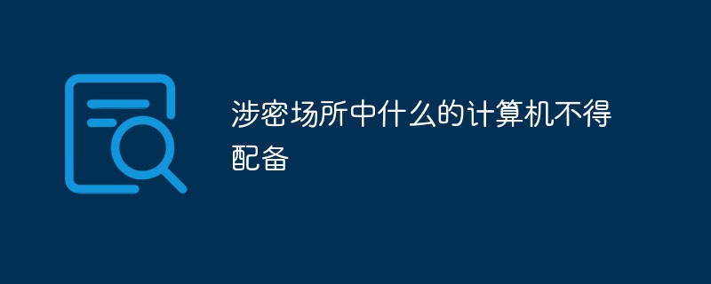 涉密場所中什么的計算機不得配備