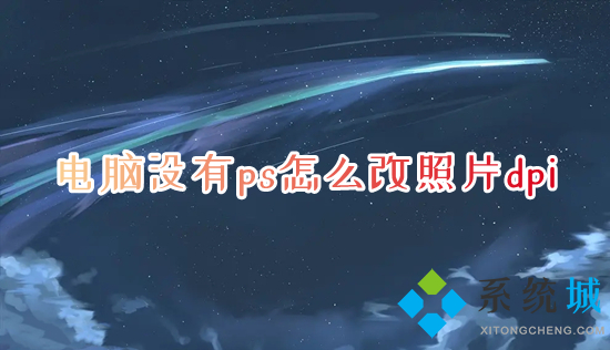 電腦沒有ps怎么改照片dpi 電腦圖片分辨率怎么調