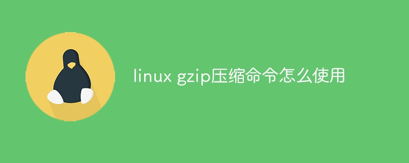 linux gzip壓縮命令怎么使用