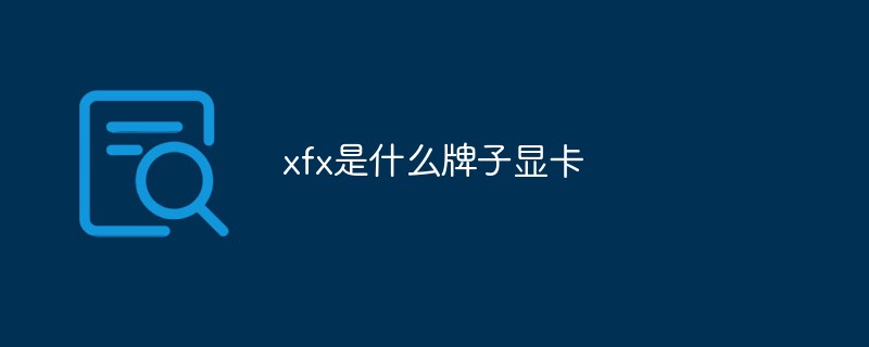 xfx是什么牌子顯卡