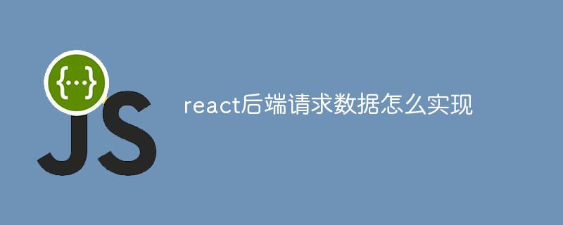 react后端請(qǐng)求數(shù)據(jù)怎么實(shí)現(xiàn)