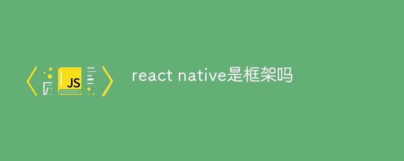 react native是框架嗎-站長資訊網(wǎng)