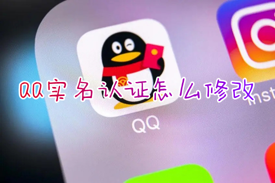 QQ實名認證怎么修改 qq如何更改實名認證