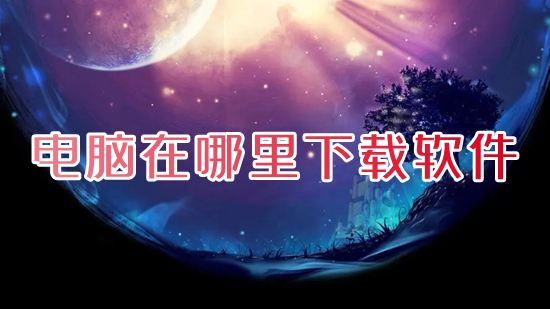 電腦在哪里下載軟件 電腦上怎么下載軟件