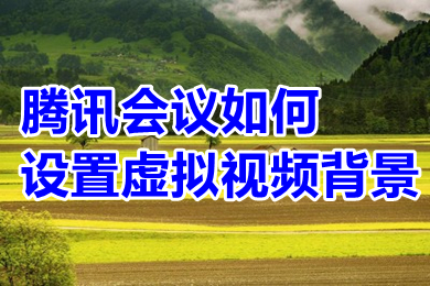 騰訊會議如何設置虛擬視頻背景 騰訊會議設置虛擬視頻背景的方法教程