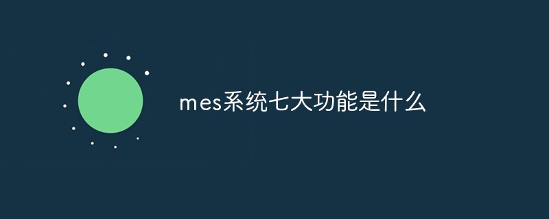 mes系統七大功能是什么
