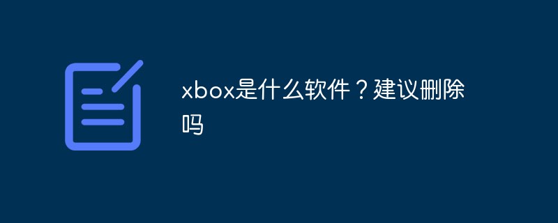 xbox是什么軟件？建議刪除嗎