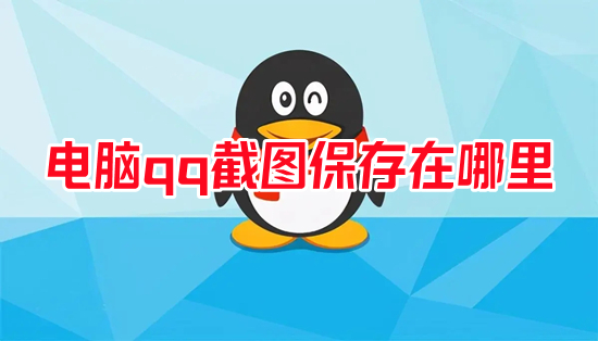 電腦qq截圖保存在哪里 qq截圖保存在哪個(gè)文件夾