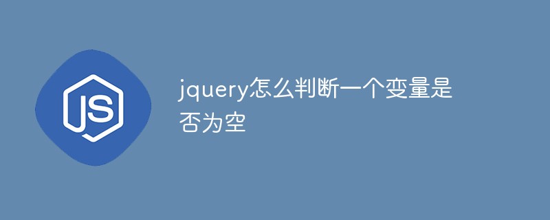 jquery怎么判斷一個變量是否為空