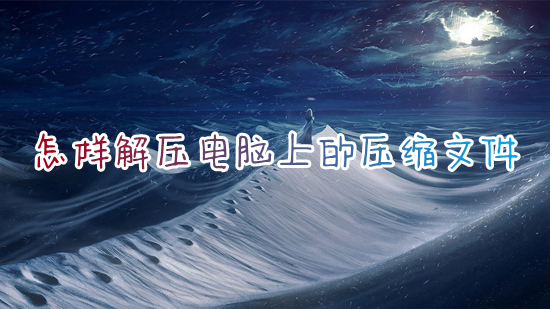 怎樣解壓電腦上的壓縮文件 電腦如何解壓文件壓縮包zip