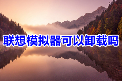 聯想模擬器可以卸載嗎 聯想模擬器怎么卸載