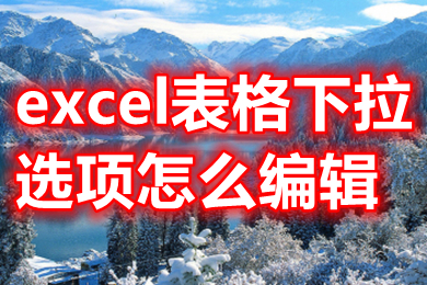 excel表格下拉選項怎么編輯 如何編輯表格下拉內容