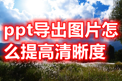 ppt導(dǎo)出圖片怎么提高清晰度 ppt圖片怎么原圖高清導(dǎo)出