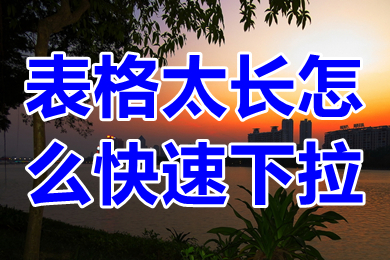 表格太長怎么快速下拉 表格太長怎么復制下拉
