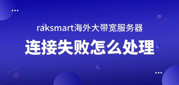 raksmart海外大帶寬服務器連接失敗怎么處理