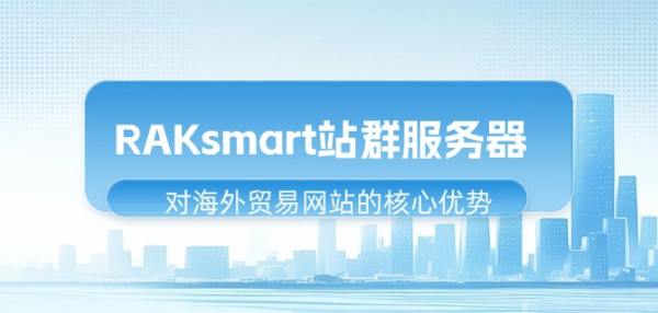 RAKsmart站群服務器對海外貿易網站的核心優勢-站長資訊網